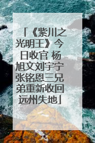 《紫川之光明王》今日收官 杨旭文刘宇宁张铭恩三兄弟重新收回远州失地