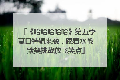 《哈哈哈哈哈》第五季夏日特辑来袭，跟着水战默契挑战放飞笑点