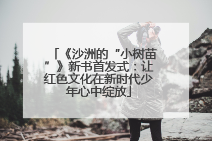 《沙洲的“小树苗”》新书首发式：让红色文化在新时代少年心中绽放