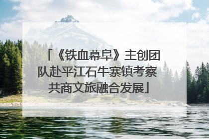 《铁血幕阜》主创团队赴平江石牛寨镇考察 共商文旅融合发展
