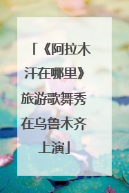 《阿拉木汗在哪里》旅游歌舞秀在乌鲁木齐上演