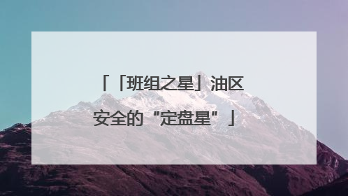 「班组之星」油区安全的“定盘星”