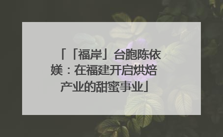 「福岸」台胞陈依媄：在福建开启烘焙产业的甜蜜事业