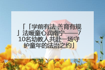 「学前有法 善育有规」法暖童心润南宁——710名幼教人共赴一场守护童年的法治之约