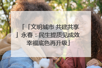 「文明城市 共建共享」永春：民生提质见成效 幸福底色再升级