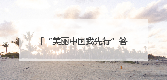 “美丽中国我先行”答题竞赛圆满收官 个人、地市榜单“出炉”