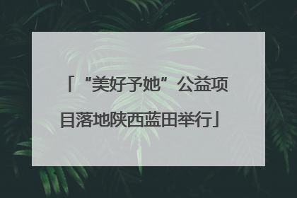 “美好予她”公益项目落地陕西蓝田举行