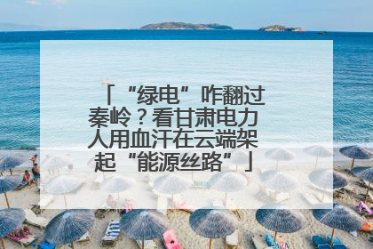 “绿电”咋翻过秦岭？看甘肃电力人用血汗在云端架起“能源丝路”