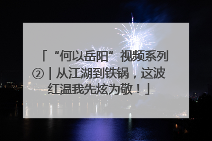 “何以岳阳”视频系列②｜从江湖到铁锅，这波红温我先炫为敬！