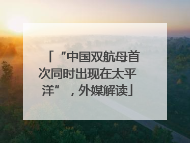 “中国双航母首次同时出现在太平洋”，外媒解读