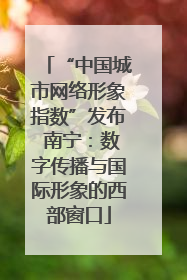 “中国城市网络形象指数”发布 南宁：数字传播与国际形象的西部窗口