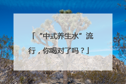 “中式养生水”流行，你喝对了吗？