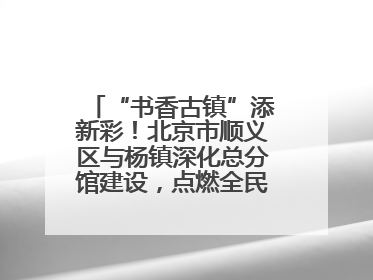 “书香古镇”添新彩！北京市顺义区与杨镇深化总分馆建设，点燃全民阅读新引擎！