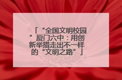 “全国文明校园”厦门六中：用创新举措走出不一样的“文明之路”