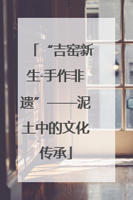 “吉窑新生·手作非遗”——泥土中的文化传承