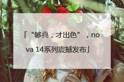 “够真，才出色”，nova 14系列震撼发布