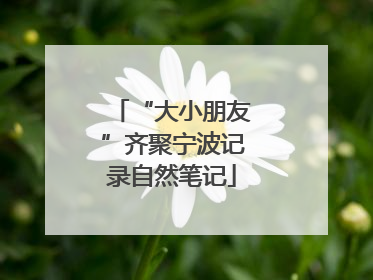 “大小朋友”齐聚宁波记录自然笔记