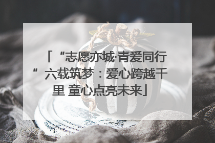 “志愿亦城·青爱同行”六载筑梦：爱心跨越千里 童心点亮未来