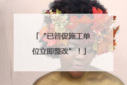 “已督促施工单位立即整改”！