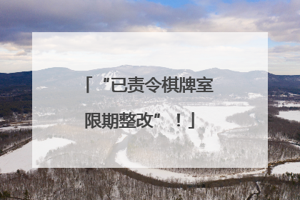“已责令棋牌室限期整改”！