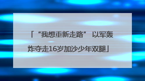 “我想重新走路” 以军轰炸夺走16岁加沙少年双腿