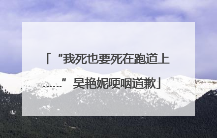 “我死也要死在跑道上……”吴艳妮哽咽道歉