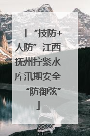 “技防+人防”江西抚州拧紧水库汛期安全“防御弦”