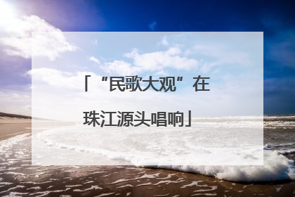 “民歌大观”在珠江源头唱响