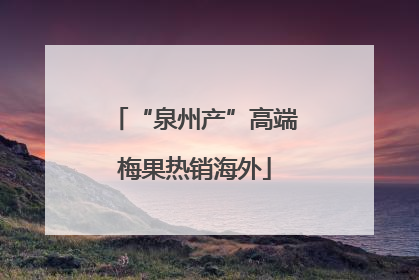 “泉州产”高端梅果热销海外