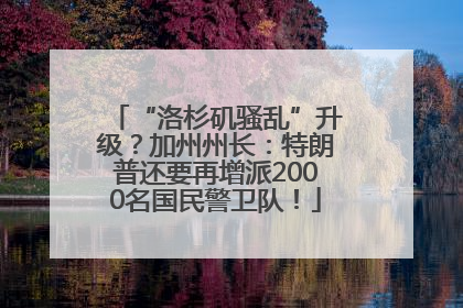 “洛杉矶骚乱”升级？加州州长：特朗普还要再增派2000名国民警卫队！