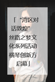“湾区对话敦煌” 丝路之梦文化系列活动横琴创新方启幕