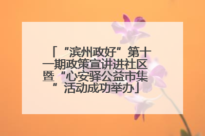 “滨州政好”第十一期政策宣讲进社区暨“心安驿公益市集”活动成功举办