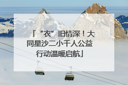 “衣”旧情深！大同星沙二小千人公益行动温暖启航