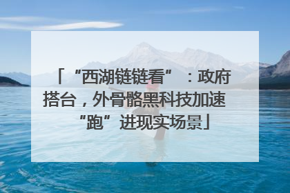 “西湖链链看”：政府搭台，外骨骼黑科技加速“跑”进现实场景