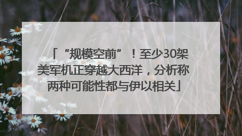 “规模空前”！至少30架美军机正穿越大西洋，分析称两种可能性都与伊以相关