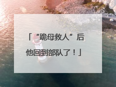 “跪母救人”后 他回到部队了！