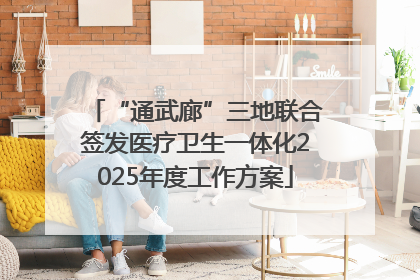 “通武廊”三地联合签发医疗卫生一体化2025年度工作方案