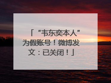 “韦东奕本人”为假账号！微博发文：已关闭！