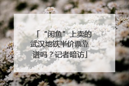 “闲鱼”上卖的武汉地铁半价票靠谱吗？记者暗访