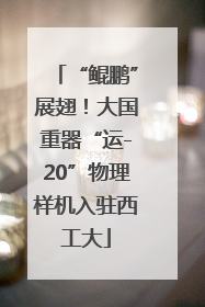 “鲲鹏”展翅！大国重器“运-20”物理样机入驻西工大