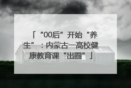 “00后”开始“养生”：内蒙古一高校健康教育课“出圈”