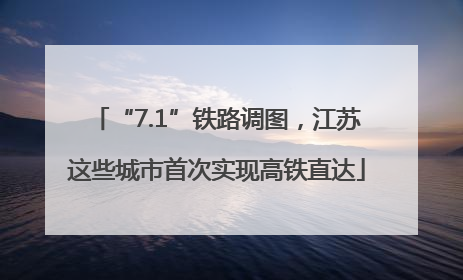 “7.1”铁路调图，江苏这些城市首次实现高铁直达