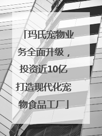 玛氏宠物业务全面升级，投资近10亿打造现代化宠物食品工厂