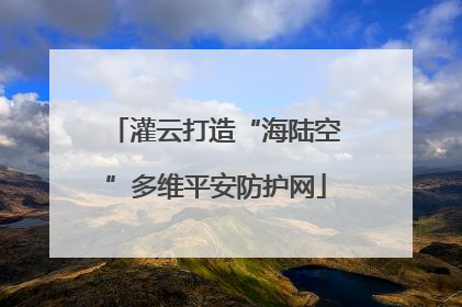 灌云打造“海陆空”多维平安防护网