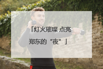 灯火璀璨 点亮郑东的“夜”