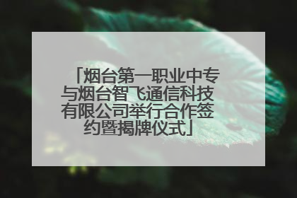 烟台第一职业中专与烟台智飞通信科技有限公司举行合作签约暨揭牌仪式