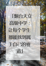 烟台天立高级中学：让每个学生都能找到属于自己的赛道