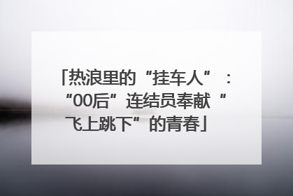 热浪里的“挂车人”：“00后”连结员奉献“飞上跳下”的青春