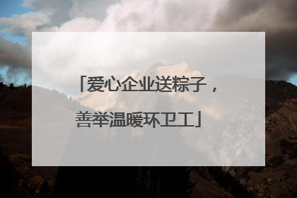爱心企业送粽子，善举温暖环卫工