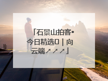 石景山拍客•今日精选⑳｜向云端↗↗↗